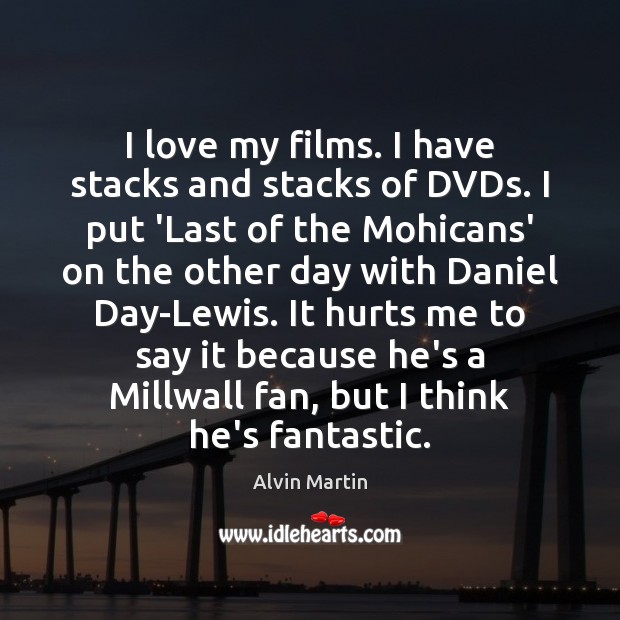 I love my films. I have stacks and stacks of DVDs. I Alvin Martin Picture Quote