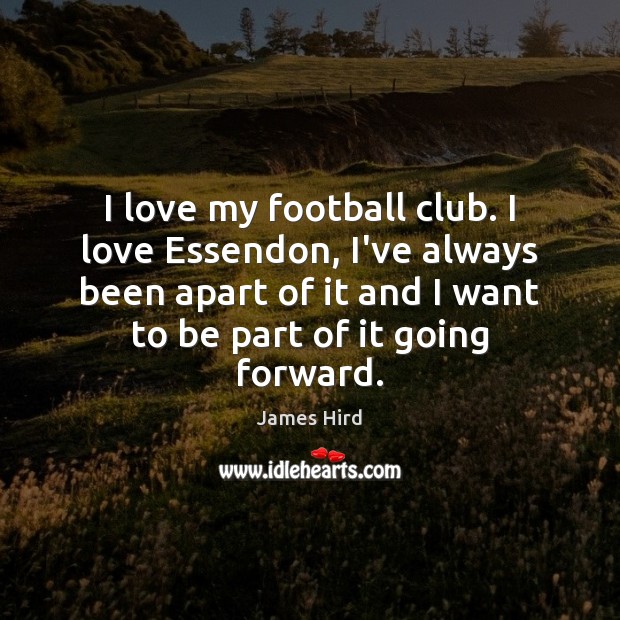 I love my football club. I love Essendon, I’ve always been apart Football Quotes Image