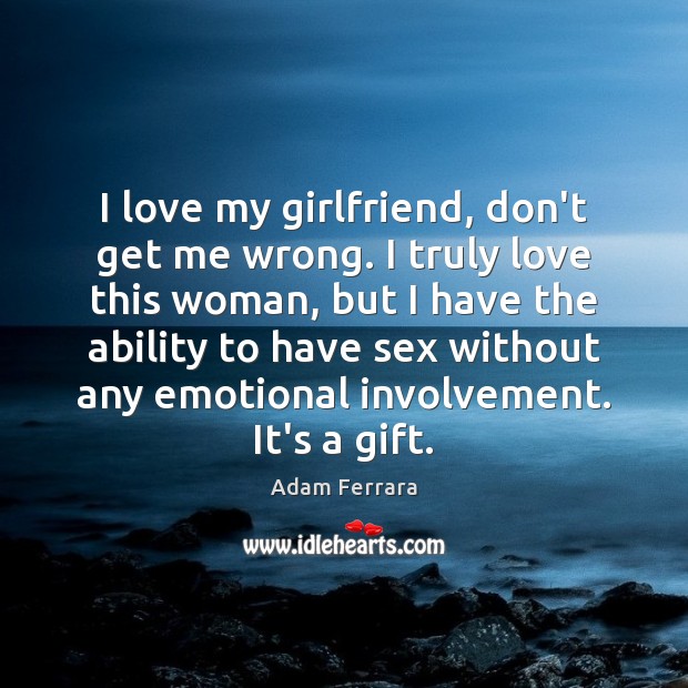 I love my girlfriend, don’t get me wrong. I truly love this Adam Ferrara Picture Quote