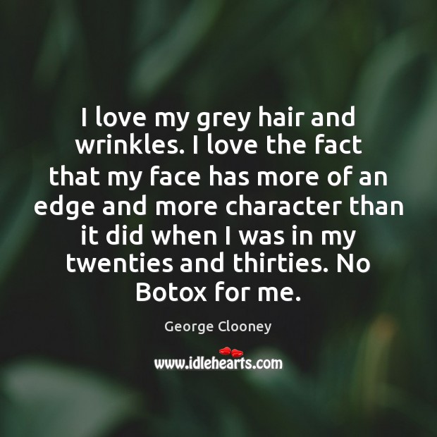I love my grey hair and wrinkles. I love the fact that George Clooney Picture Quote
