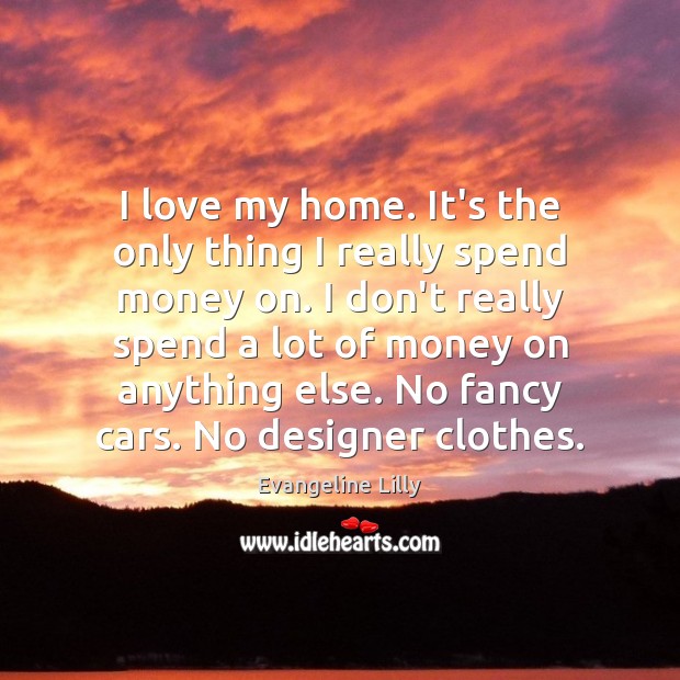 I love my home. It’s the only thing I really spend money Evangeline Lilly Picture Quote