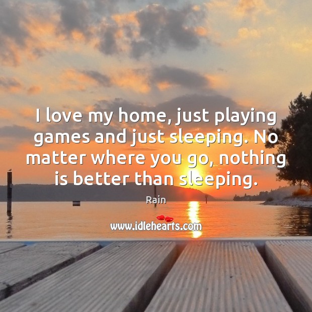 I love my home, just playing games and just sleeping. No matter Rain Picture Quote