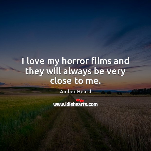 I love my horror films and they will always be very close to me. Amber Heard Picture Quote