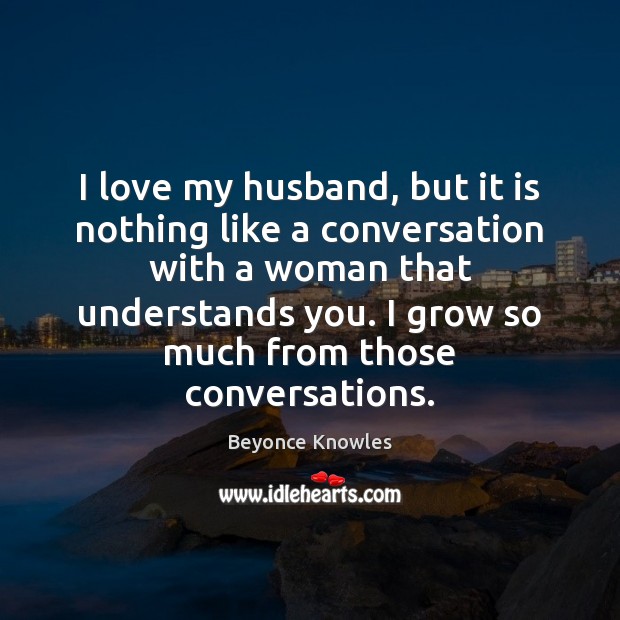 I love my husband, but it is nothing like a conversation with Beyonce Knowles Picture Quote