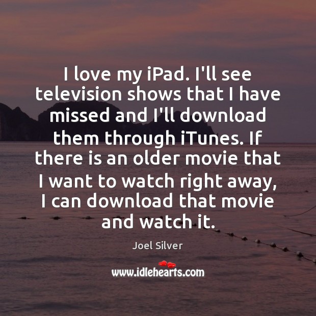 I love my iPad. I’ll see television shows that I have missed Joel Silver Picture Quote