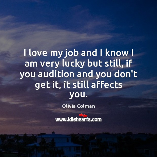 I love my job and I know I am very lucky but Olivia Colman Picture Quote