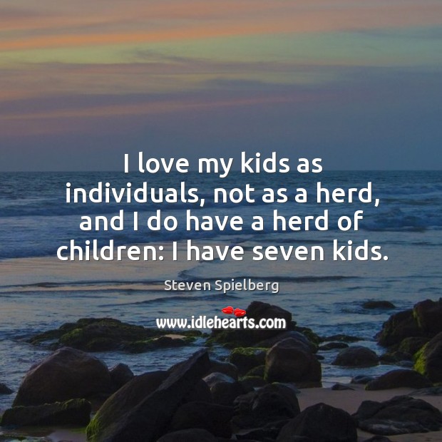I love my kids as individuals, not as a herd, and I Steven Spielberg Picture Quote