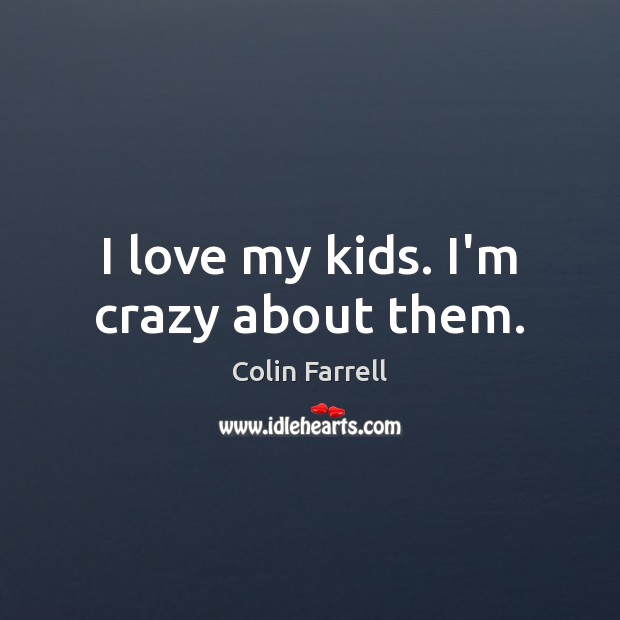 I love my kids. I’m crazy about them. Colin Farrell Picture Quote