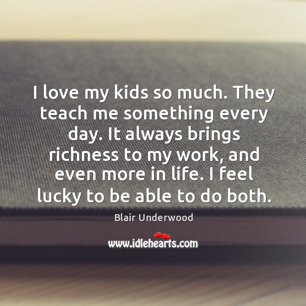 I love my kids so much. They teach me something every day. Blair Underwood Picture Quote