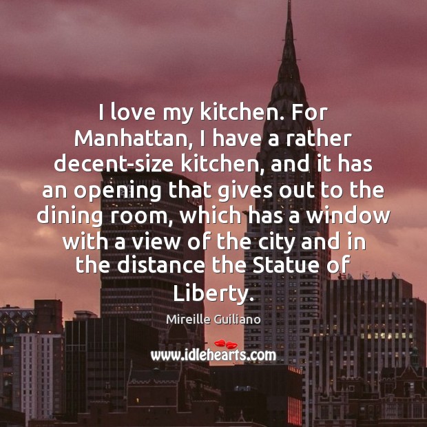 I love my kitchen. For Manhattan, I have a rather decent-size kitchen, Mireille Guiliano Picture Quote