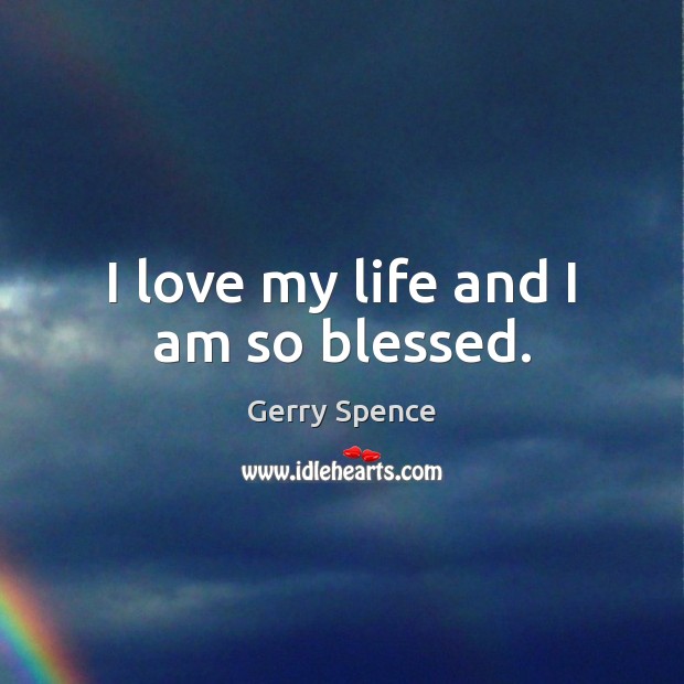 I love my life and I am so blessed. Gerry Spence Picture Quote
