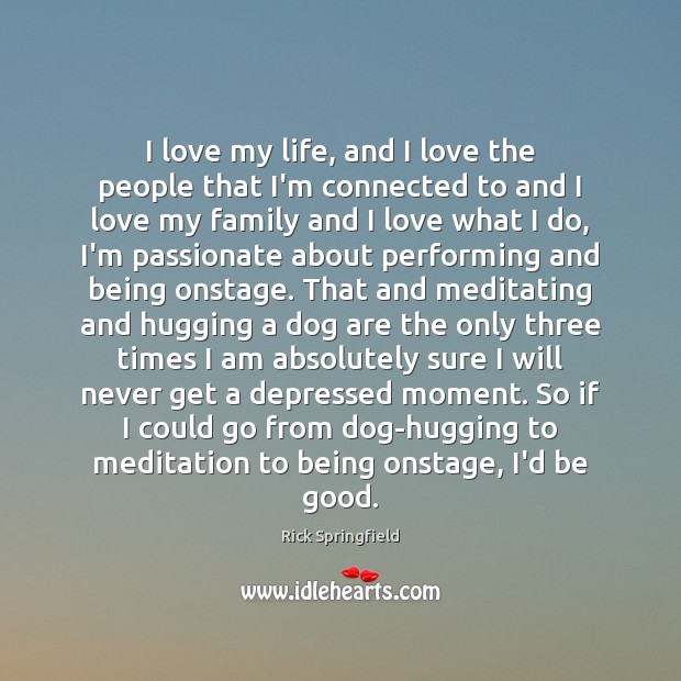 I love my life, and I love the people that I’m connected Rick Springfield Picture Quote