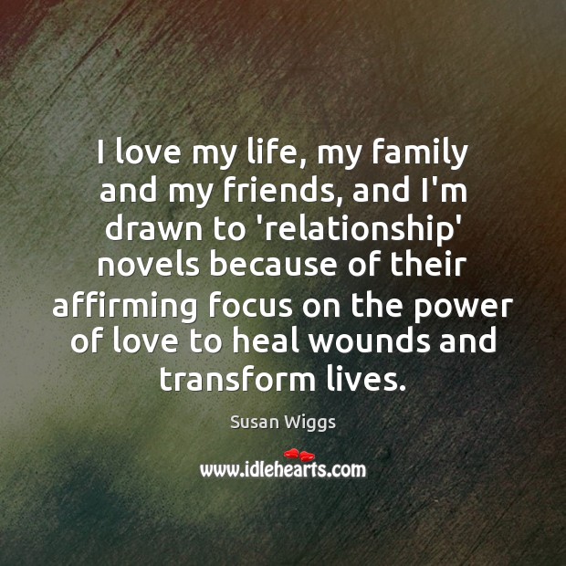 I love my life, my family and my friends, and I’m drawn Susan Wiggs Picture Quote