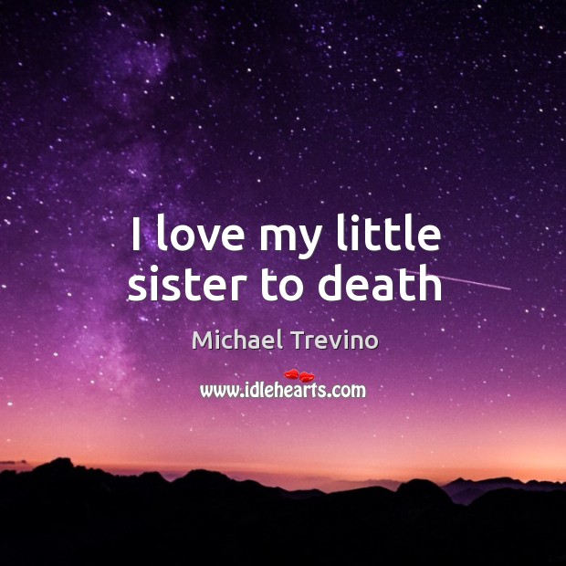 I love my little sister to death Michael Trevino Picture Quote
