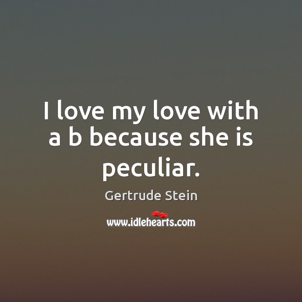 I love my love with a b because she is peculiar. Gertrude Stein Picture Quote