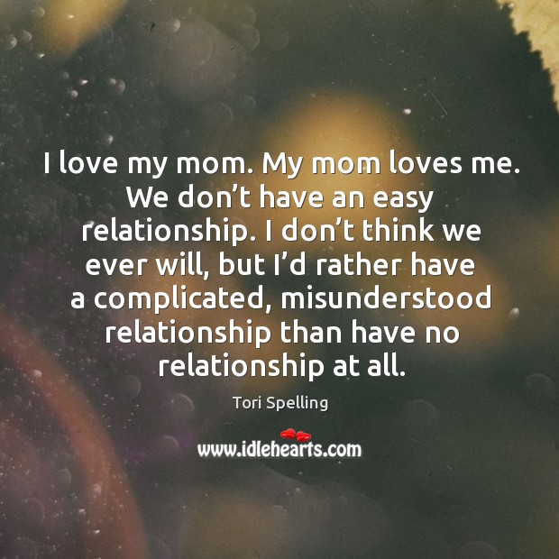 I love my mom. My mom loves me. We don’t have an easy relationship. Tori Spelling Picture Quote