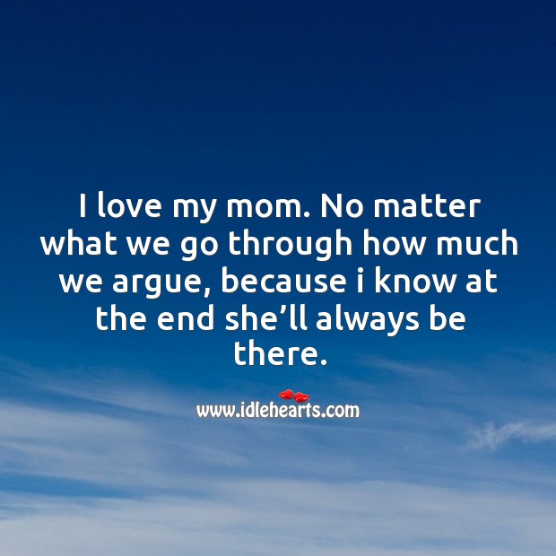 I love my mom. No matter what we go through how much we argue, because I know at the end she’ll always be there. No Matter What Quotes Image