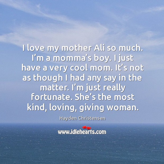 I love my mother ali so much. I’m a momma’s boy. I just have a very cool mom. Hayden Christensen Picture Quote