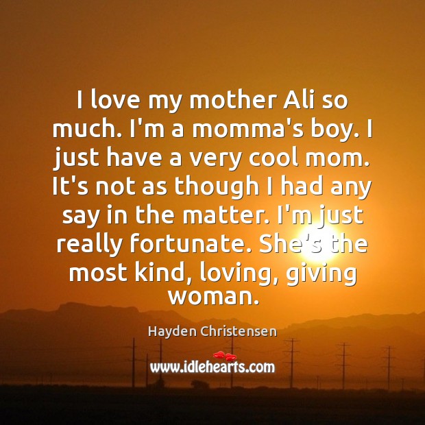 I love my mother Ali so much. I’m a momma’s boy. I Hayden Christensen Picture Quote