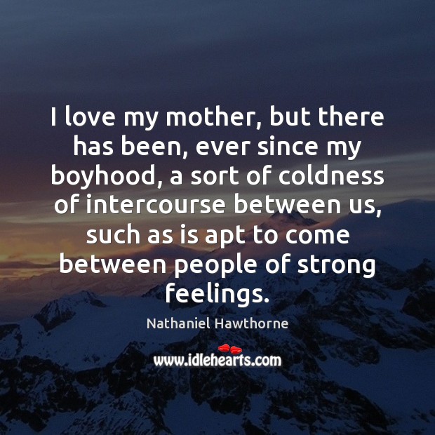 I love my mother, but there has been, ever since my boyhood, Nathaniel Hawthorne Picture Quote
