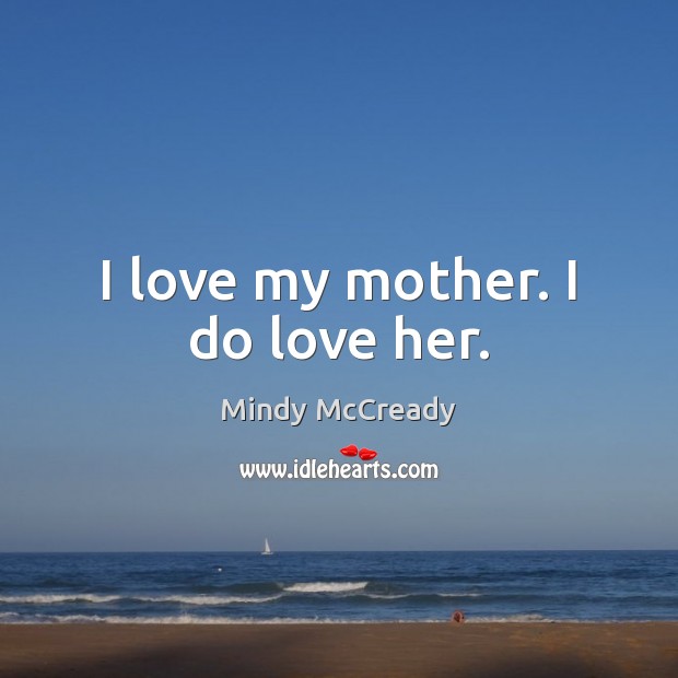 I love my mother. I do love her. Mindy McCready Picture Quote