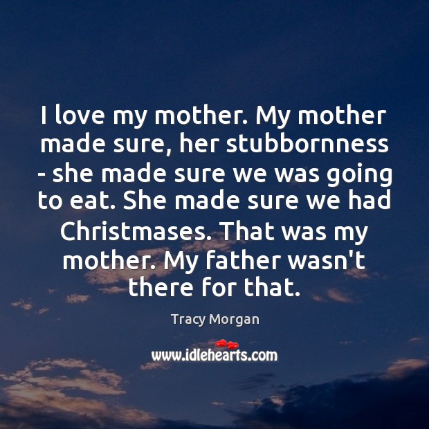 I love my mother. My mother made sure, her stubbornness – she Tracy Morgan Picture Quote