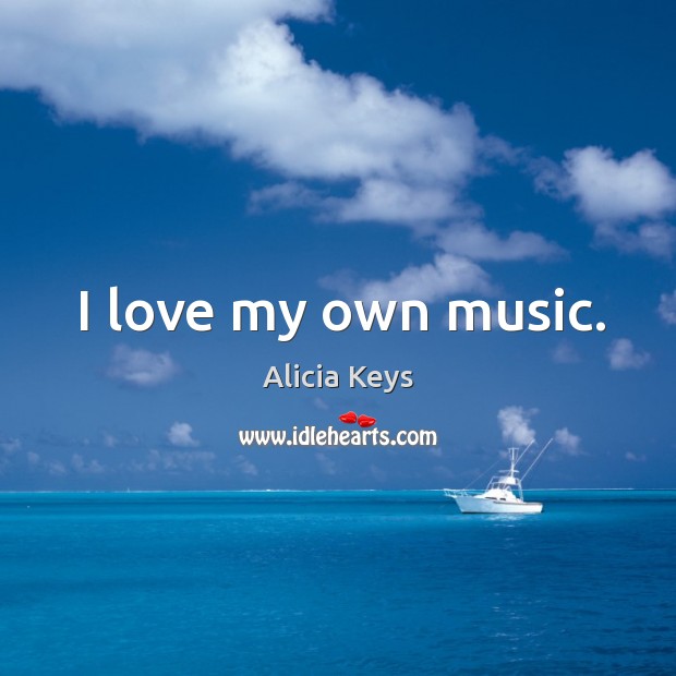 I love my own music. Alicia Keys Picture Quote