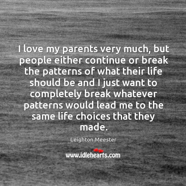 I love my parents very much, but people either continue or break the patterns of what their Image
