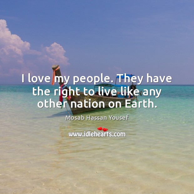 I love my people. They have the right to live like any other nation on Earth. Mosab Hassan Yousef Picture Quote