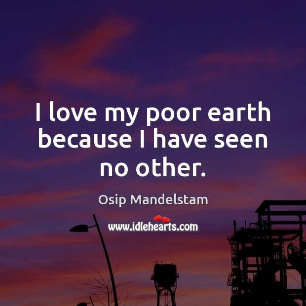 I love my poor earth because I have seen no other. Osip Mandelstam Picture Quote