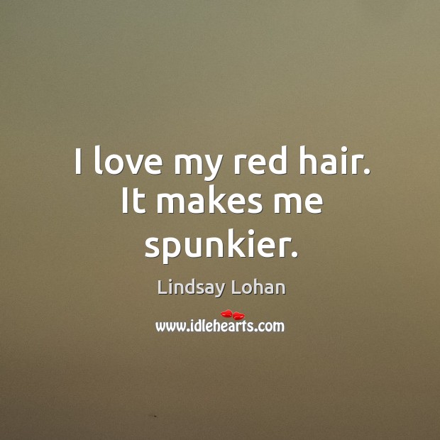 I love my red hair. It makes me spunkier. Image