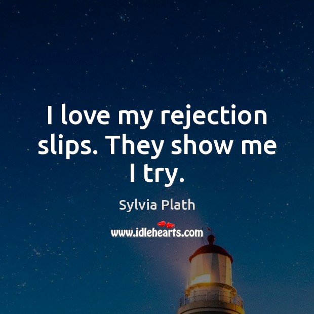 I love my rejection slips. They show me I try. Sylvia Plath Picture Quote