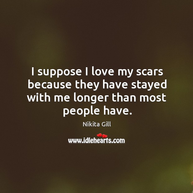 I love my scars because they have stayed with me longer than most people have. Image