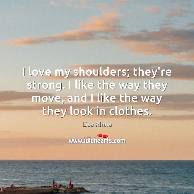I love my shoulders; they’re strong. I like the way they move, Lisa Rinna Picture Quote