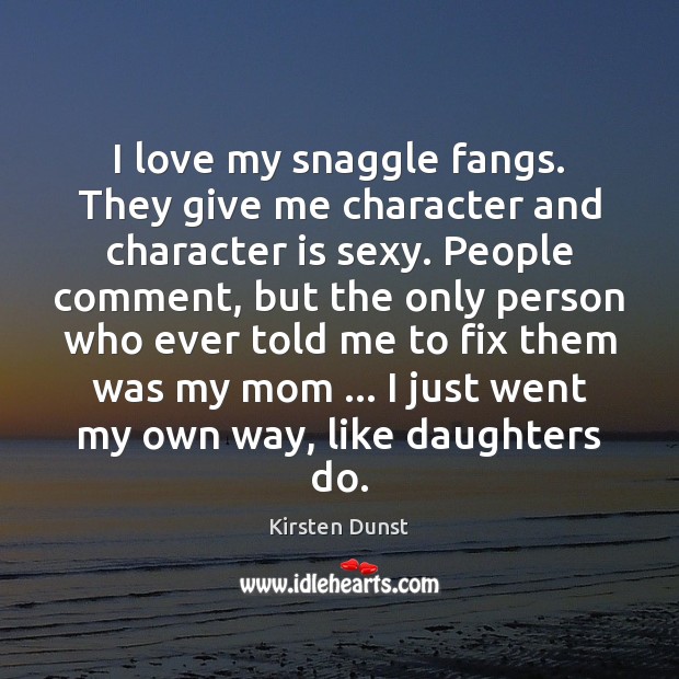 I love my snaggle fangs. They give me character and character is Kirsten Dunst Picture Quote