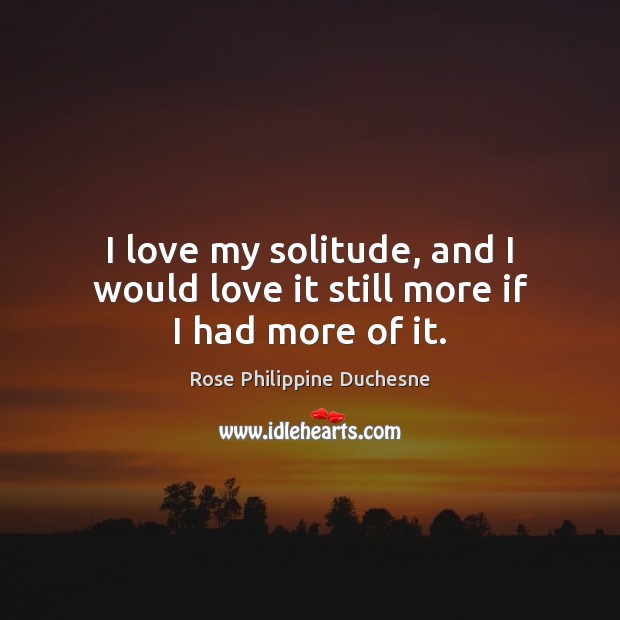 I love my solitude, and I would love it still more if I had more of it. Image