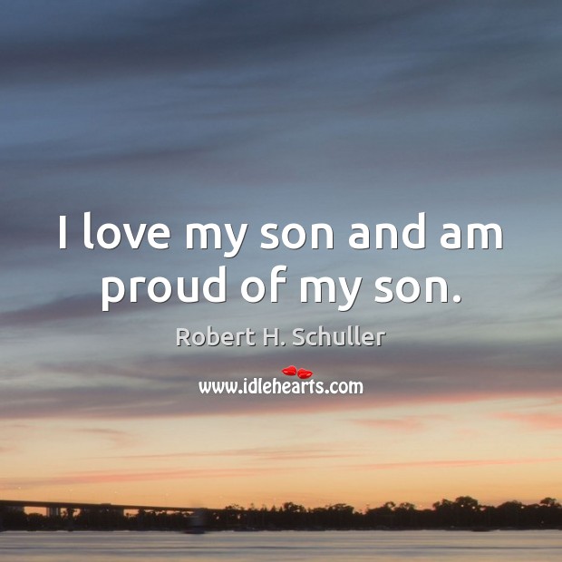 I love my son and am proud of my son. Robert H. Schuller Picture Quote
