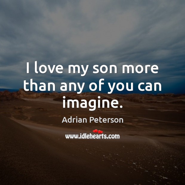 I love my son more than any of you can imagine. Adrian Peterson Picture Quote