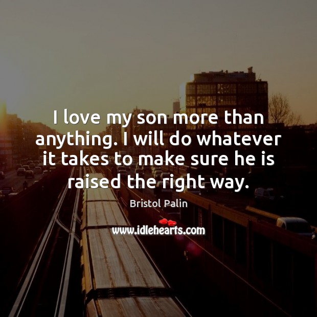 I love my son more than anything. I will do whatever it Bristol Palin Picture Quote