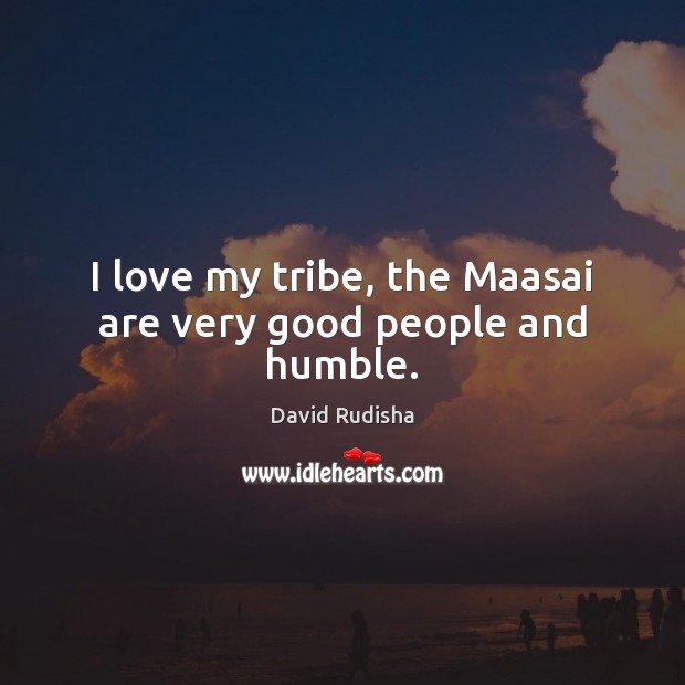 I love my tribe, the Maasai are very good people and humble. David Rudisha Picture Quote