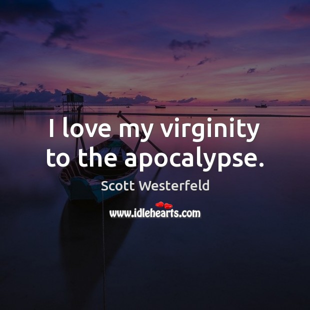 I love my virginity to the apocalypse. Scott Westerfeld Picture Quote