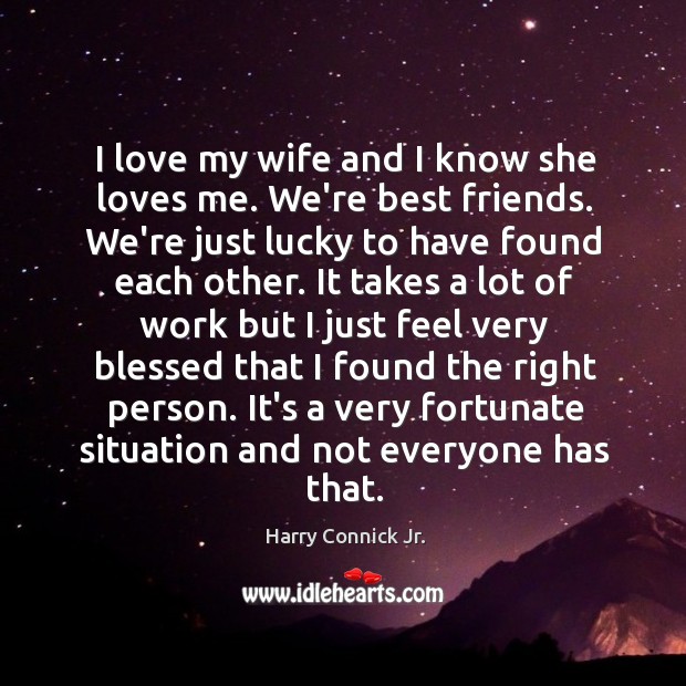 I love my wife and I know she loves me. We’re best Harry Connick Jr. Picture Quote