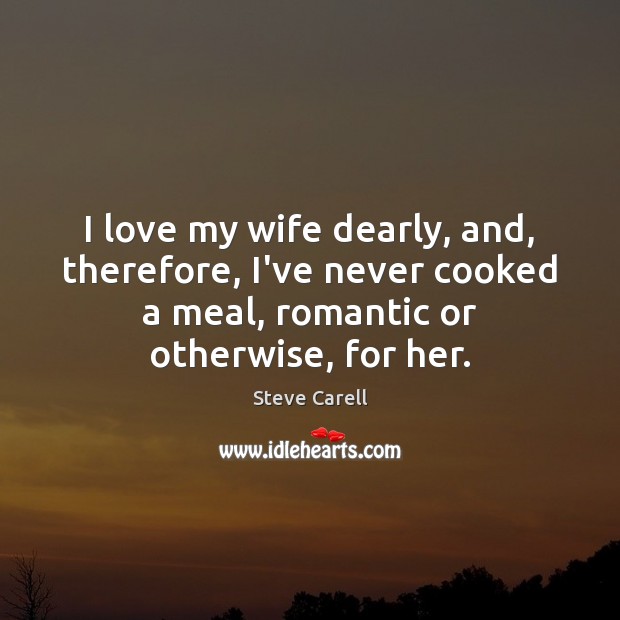 I love my wife dearly, and, therefore, I’ve never cooked a meal, Steve Carell Picture Quote