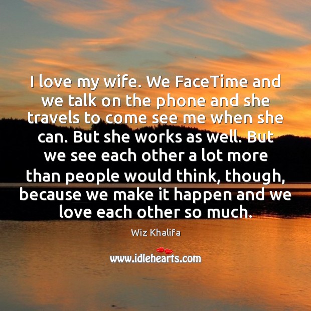 I love my wife. We FaceTime and we talk on the phone Wiz Khalifa Picture Quote