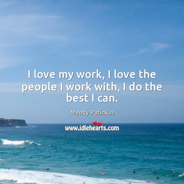 I love my work, I love the people I work with, I do the best I can. Mandy Patinkin Picture Quote