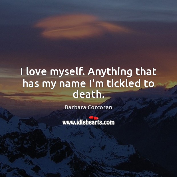 I love myself. Anything that has my name I’m tickled to death. Barbara Corcoran Picture Quote