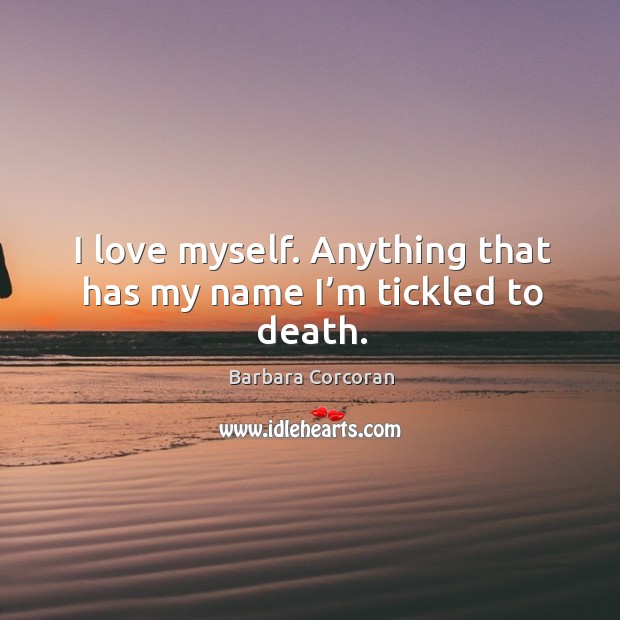 I love myself. Anything that has my name I’m tickled to death. Barbara Corcoran Picture Quote