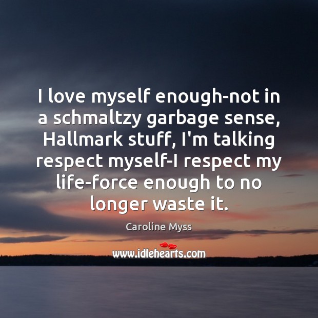 I love myself enough-not in a schmaltzy garbage sense, Hallmark stuff, I’m Caroline Myss Picture Quote