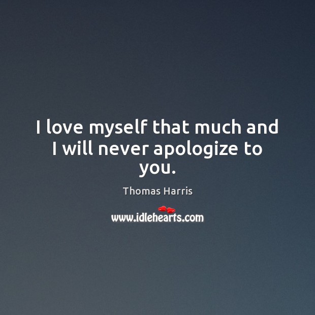 I love myself that much and I will never apologize to you. Thomas Harris Picture Quote