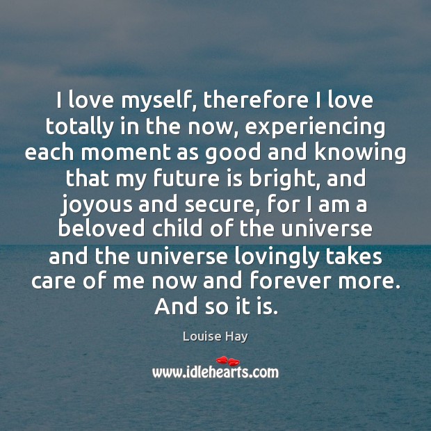 I love myself, therefore I love totally in the now, experiencing each Louise Hay Picture Quote